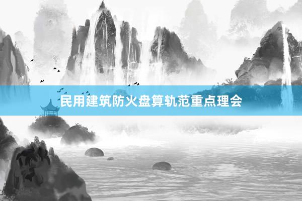 民用建筑防火盘算轨范重点理会