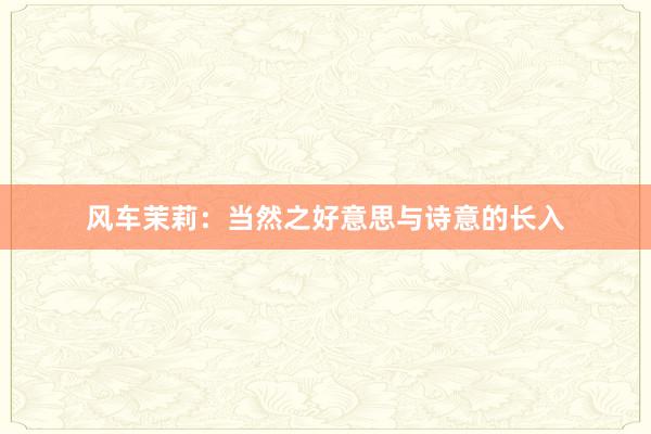 风车茉莉：当然之好意思与诗意的长入