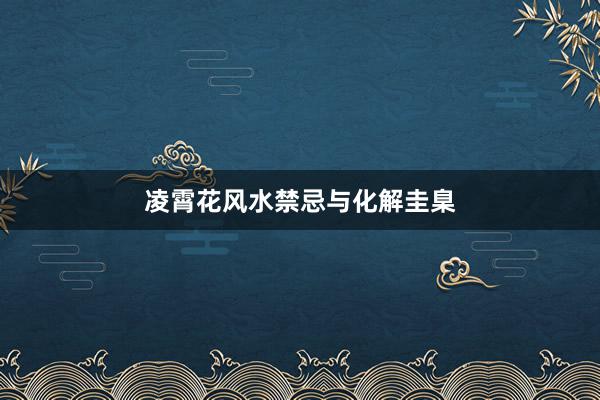 凌霄花风水禁忌与化解圭臬