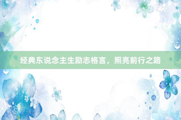 经典东说念主生励志格言，照亮前行之路